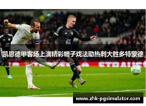 凯恩德甲客场上演精彩帽子戏法助热刺大胜多特蒙德